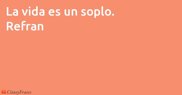 Refran: La vida es un soplo.